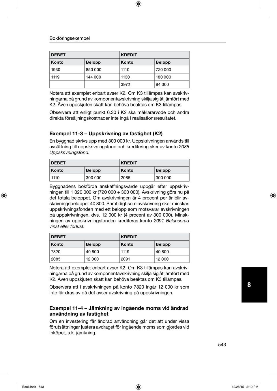 30 i K2 ska mäklararvode och andra direkta försäljningskostnader inte ingå i realisationsresultatet. Exempel 11-3 Uppskrivning av fastighet (K2) En byggnad skrivs upp med 300 000 kr.