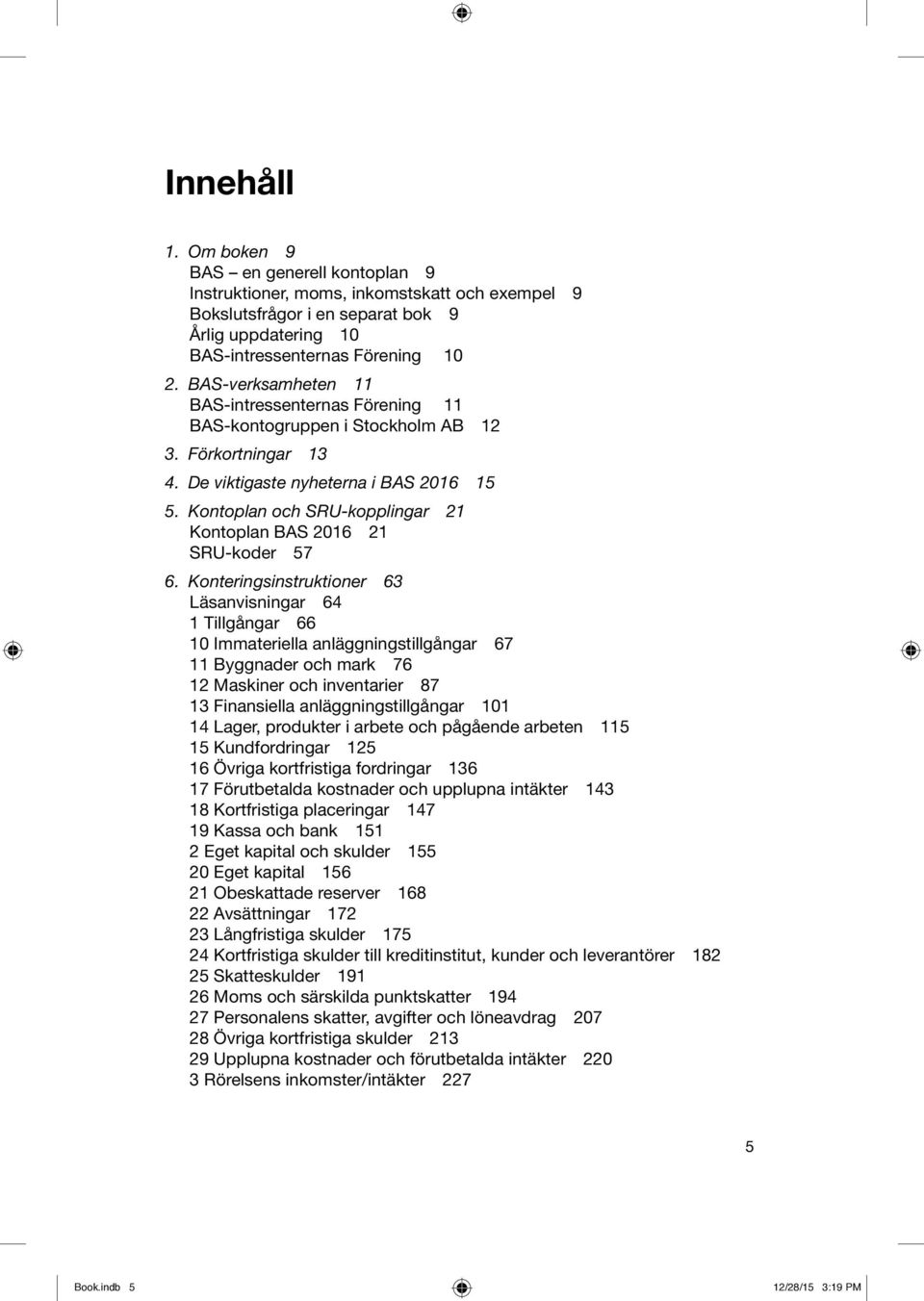 Kontoplan och SRU-kopplingar 21 Kontoplan BAS 2016 21 SRU-koder 57 6.