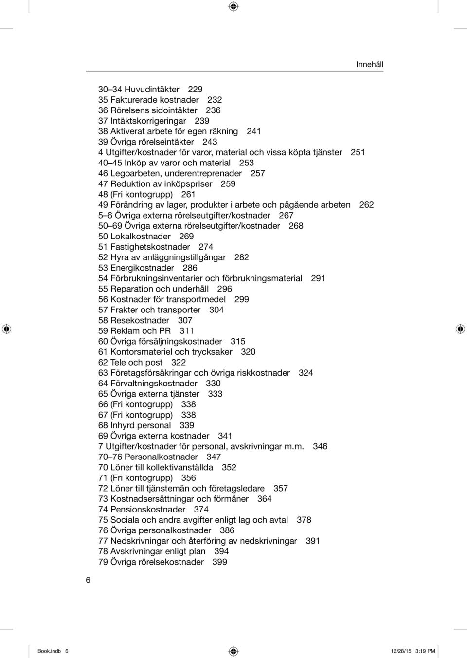 261 49 Förändring av lager, produkter i arbete och pågående arbeten 262 5 6 Övriga externa rörelseutgifter/kostnader 267 50 69 Övriga externa rörelseutgifter/kostnader 268 50 Lokalkostnader 269 51