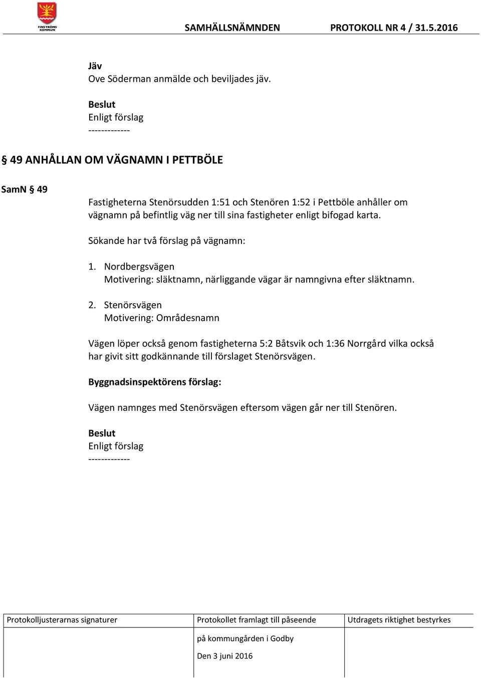 till sina fastigheter enligt bifogad karta. Sökande har två förslag på vägnamn: 1. Nordbergsvägen Motivering: släktnamn, närliggande vägar är namngivna efter släktnamn.