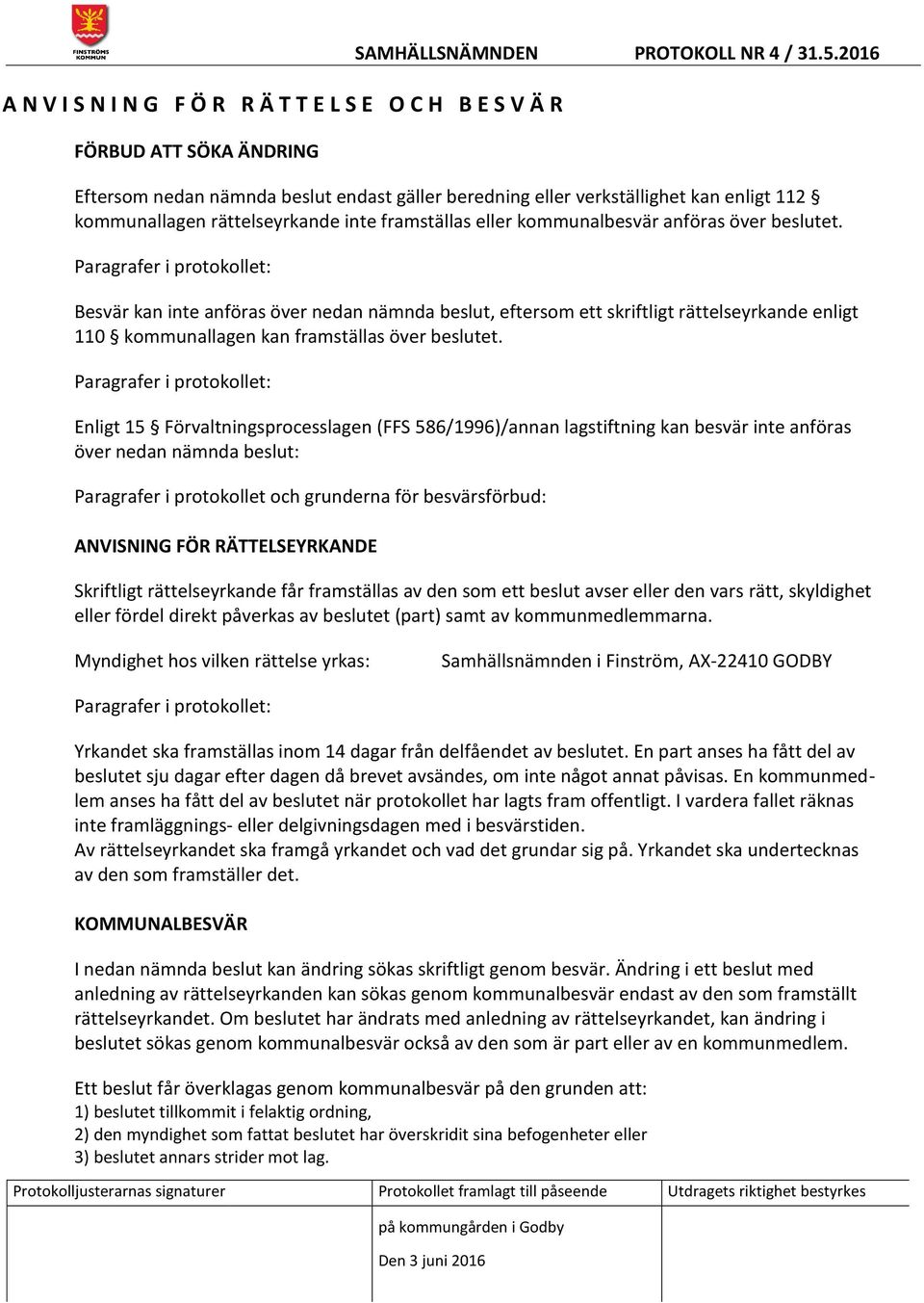 Paragrafer i protokollet: Besvär kan inte anföras över nedan nämnda beslut, eftersom ett skriftligt rättelseyrkande enligt 110 kommunallagen kan framställas över beslutet.