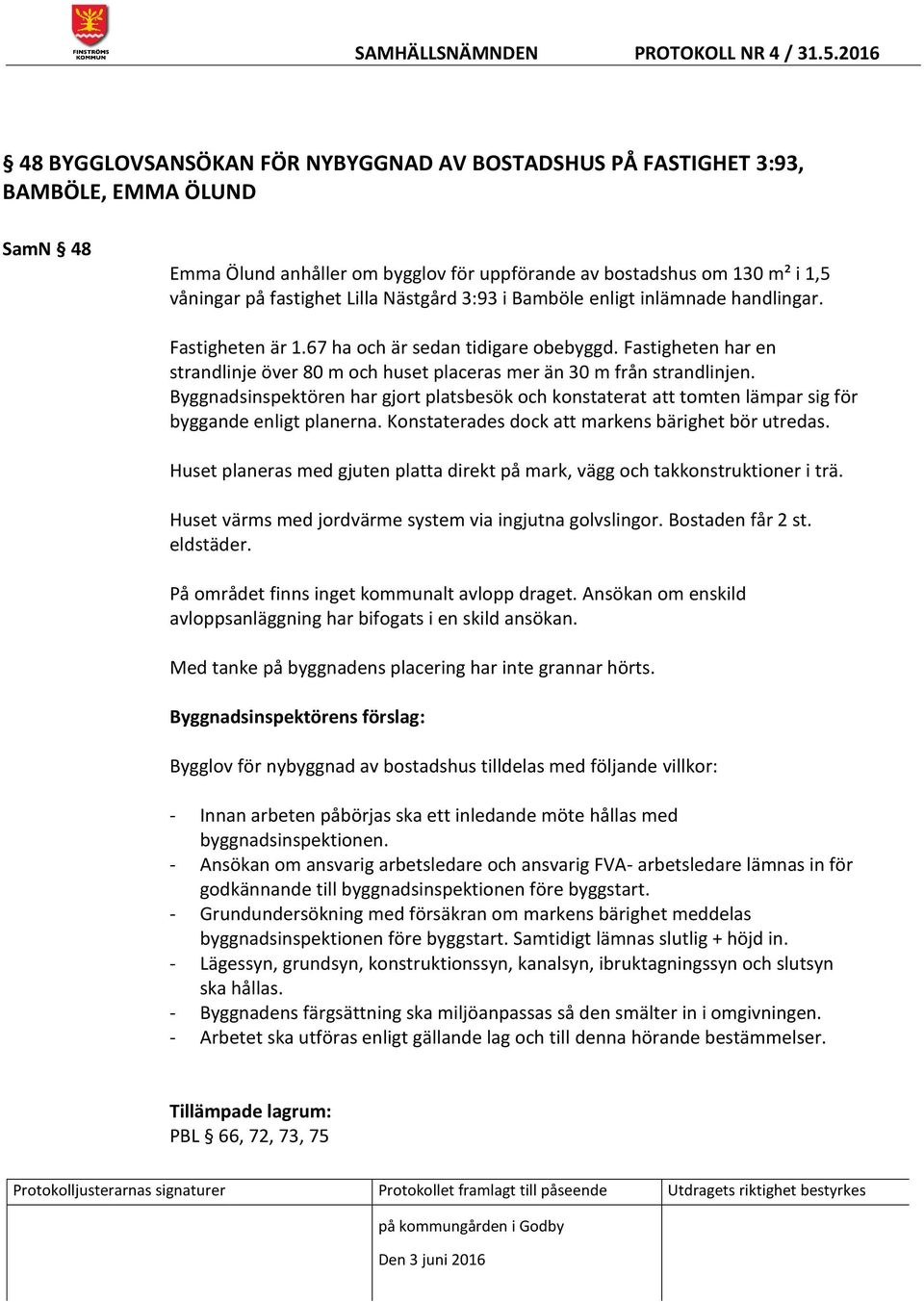 Byggnadsinspektören har gjort platsbesök och konstaterat att tomten lämpar sig för byggande enligt planerna. Konstaterades dock att markens bärighet bör utredas.