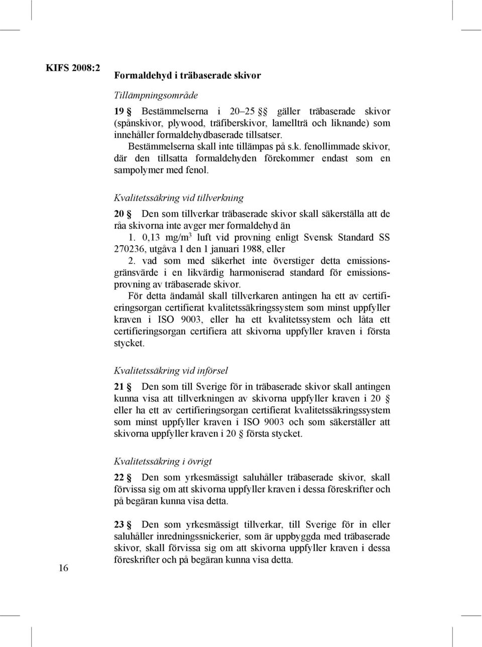 Kvalitetssäkring vid tillverkning 20 Den som tillverkar träbaserade skivor skall säkerställa att de råa skivorna inte avger mer formaldehyd än 1.