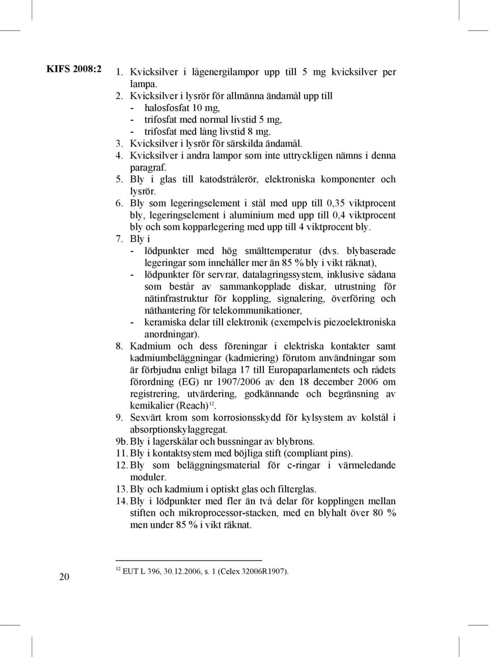 Bly som legeringselement i stål med upp till 0,35 viktprocent bly, legeringselement i aluminium med upp till 0,4 viktprocent bly och som kopparlegering med upp till 4 viktprocent bly. 7.