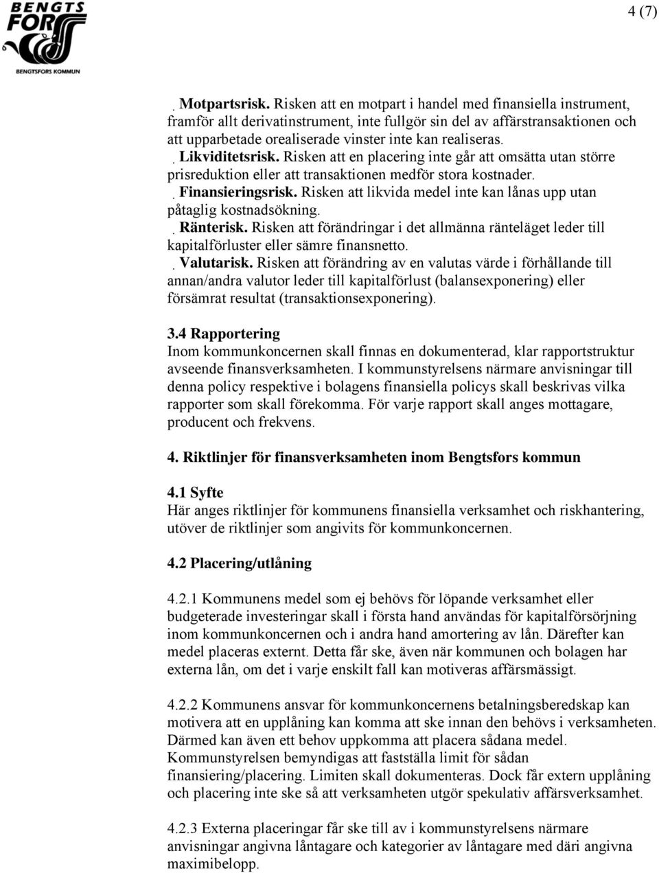 Likviditetsrisk. Risken att en placering inte går att omsätta utan större prisreduktion eller att transaktionen medför stora kostnader. Finansieringsrisk.