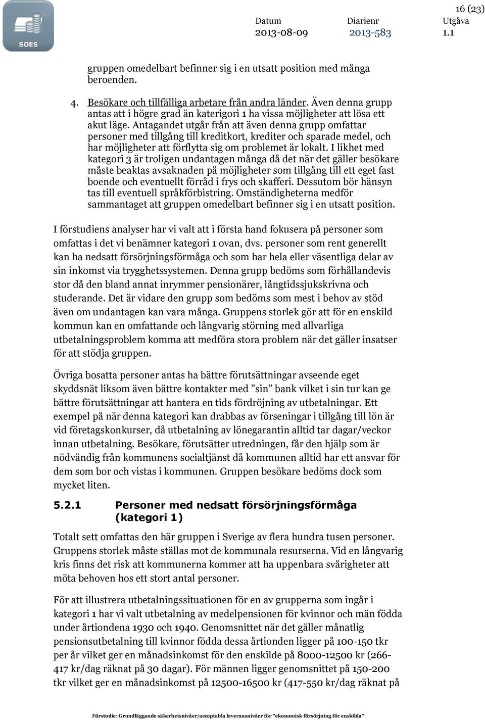 Antagandet utgår från att även denna grupp omfattar personer med tillgång till kreditkort, krediter och sparade medel, och har möjligheter att förflytta sig om problemet är lokalt.