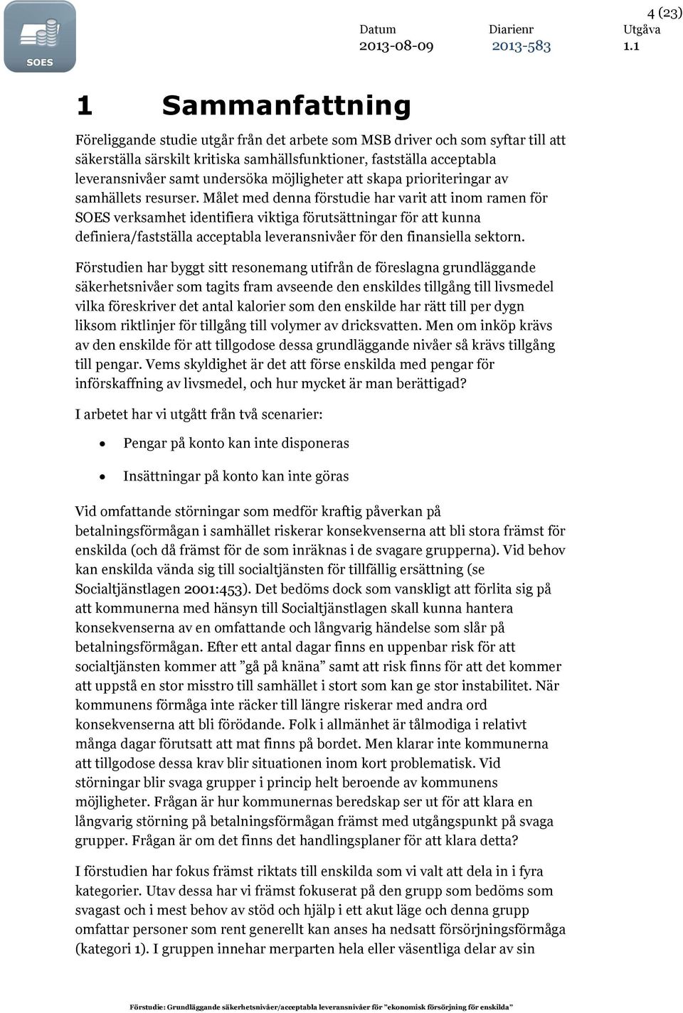 Målet med denna förstudie har varit att inom ramen för SOES verksamhet identifiera viktiga förutsättningar för att kunna definiera/fastställa acceptabla leveransnivåer för den finansiella sektorn.