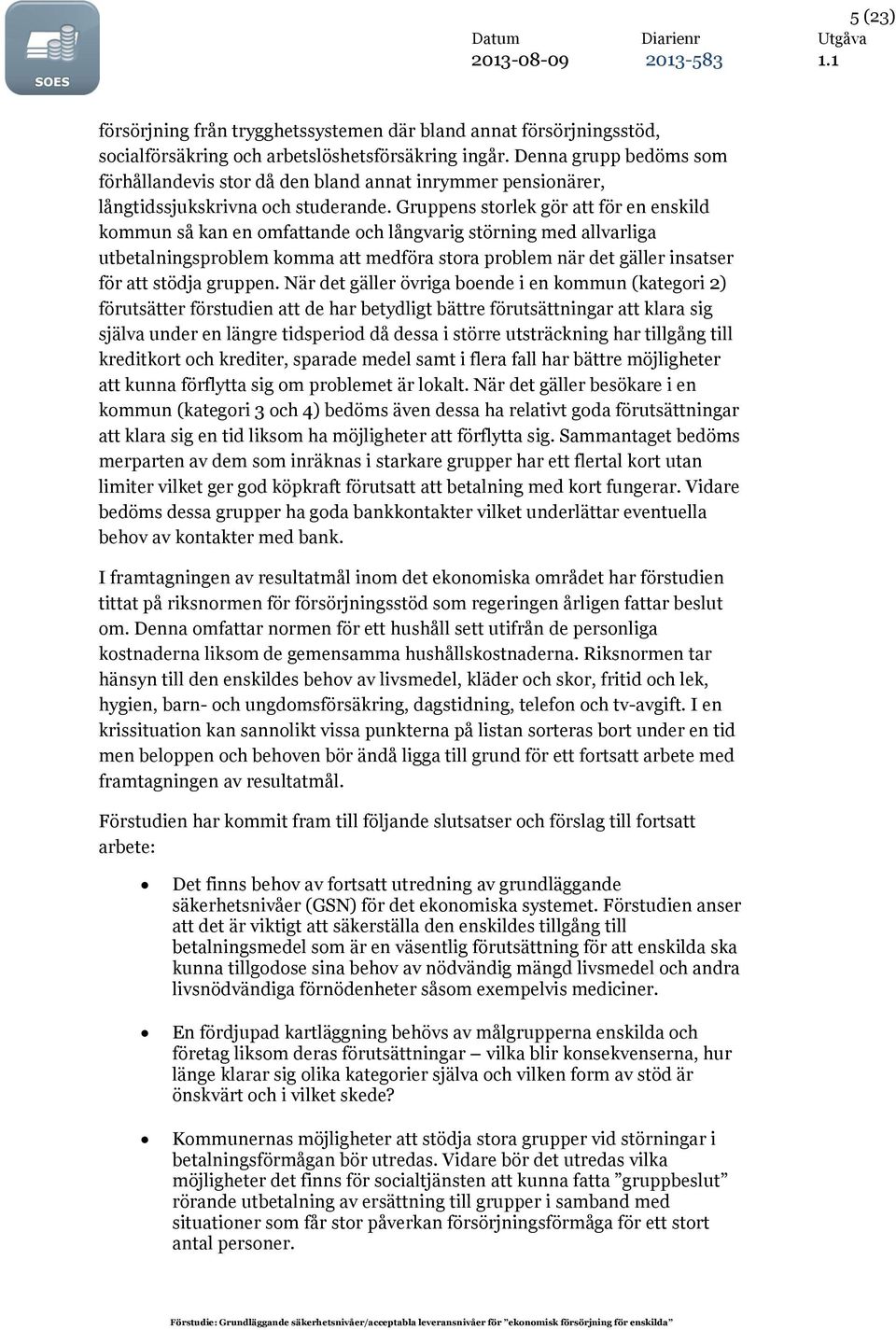 Gruppens storlek gör att för en enskild kommun så kan en omfattande och långvarig störning med allvarliga utbetalningsproblem komma att medföra stora problem när det gäller insatser för att stödja