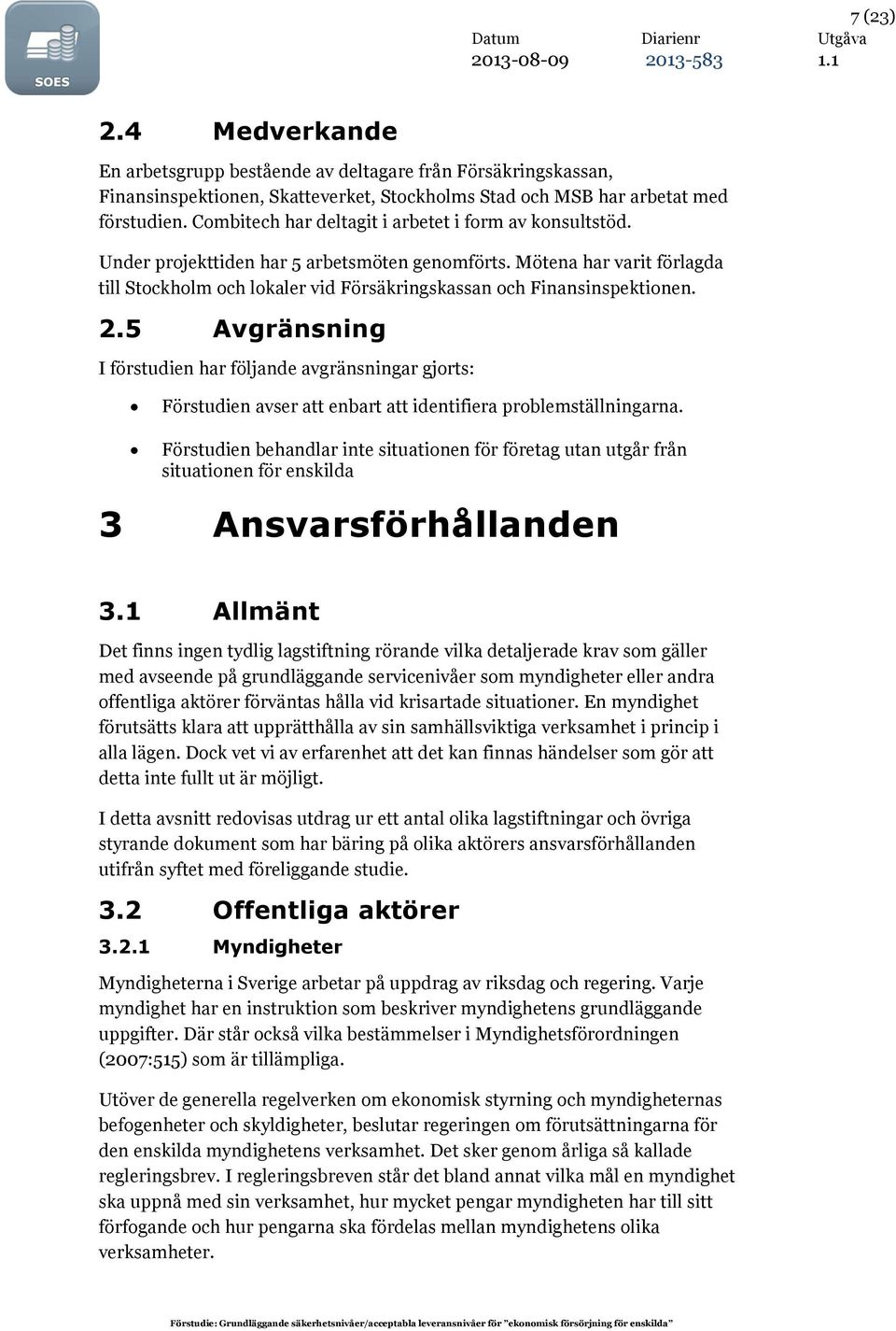 Mötena har varit förlagda till Stockholm och lokaler vid Försäkringskassan och Finansinspektionen. 2.
