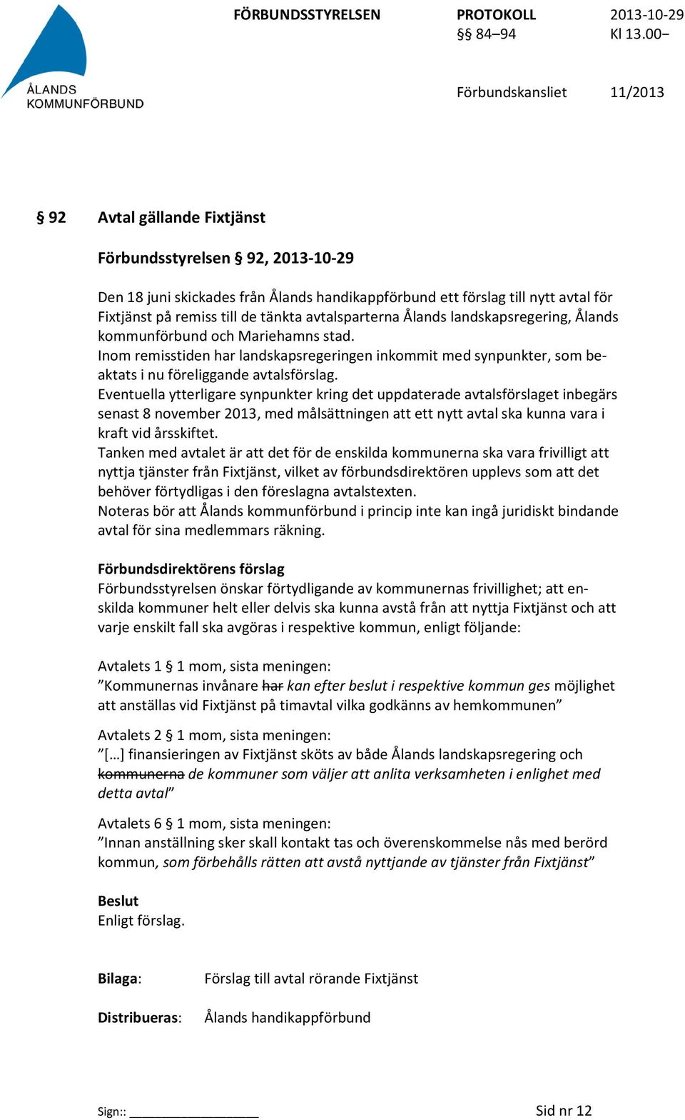 Eventuella ytterligare synpunkter kring det uppdaterade avtalsförslaget inbegärs senast 8 november 2013, med målsättningen att ett nytt avtal ska kunna vara i kraft vid årsskiftet.