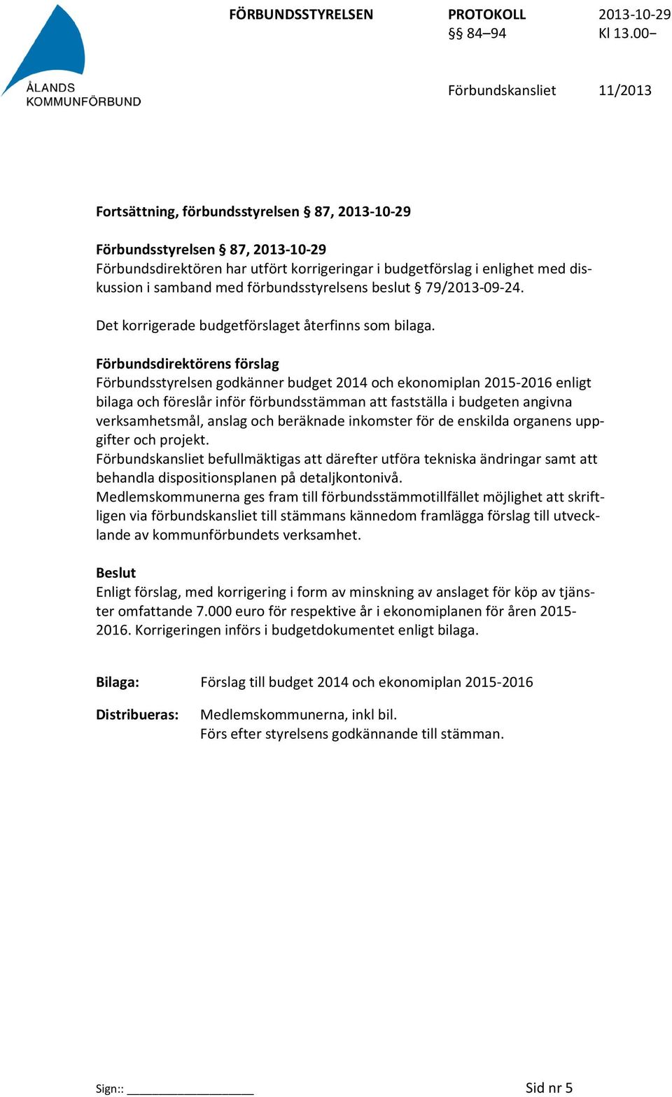 Förbundsstyrelsen godkänner budget 2014 och ekonomiplan 2015-2016 enligt bilaga och föreslår inför förbundsstämman att fastställa i budgeten angivna verksamhetsmål, anslag och beräknade inkomster för