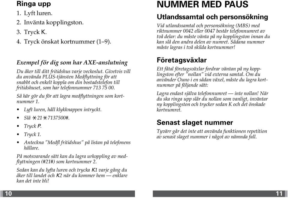 Så här gör du för att lagra medflyttningen som kortnummer 1. Lyft luren, håll klykknappen intryckt. Slå 21 7137500#. Tryck P. Tryck 1. Anteckna Medfl fritidshus på listan på telefonens hållare.