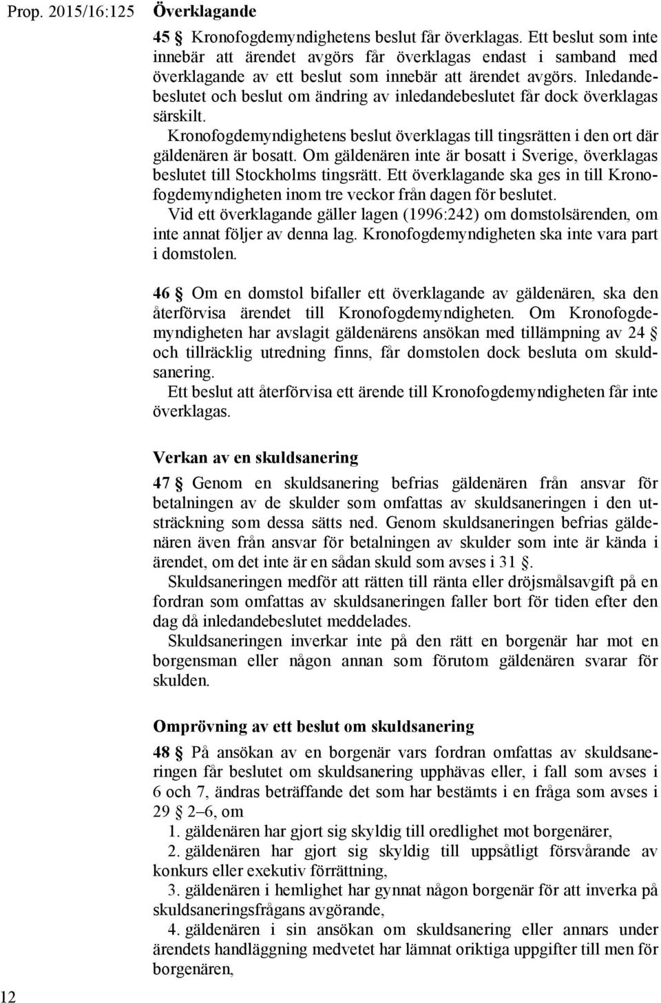 Inledandebeslutet och beslut om ändring av inledandebeslutet får dock överklagas särskilt. Kronofogdemyndighetens beslut överklagas till tingsrätten i den ort där gäldenären är bosatt.