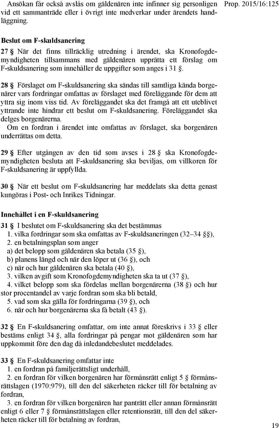 som anges i 31. 28 Förslaget om F-skuldsanering ska sändas till samtliga kända borgenärer vars fordringar omfattas av förslaget med föreläggande för dem att yttra sig inom viss tid.