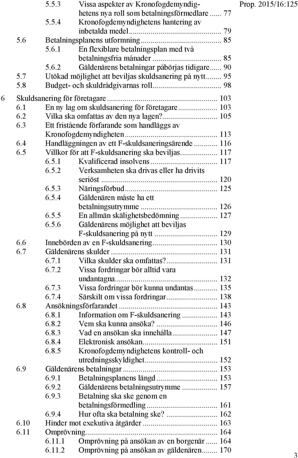 7 Utökad möjlighet att beviljas skuldsanering på nytt... 95 5.8 Budget- och skuldrådgivarnas roll... 98 6 Skuldsanering för företagare... 103 6.1 En ny lag om skuldsanering för företagare... 103 6.2 Vilka ska omfattas av den nya lagen?