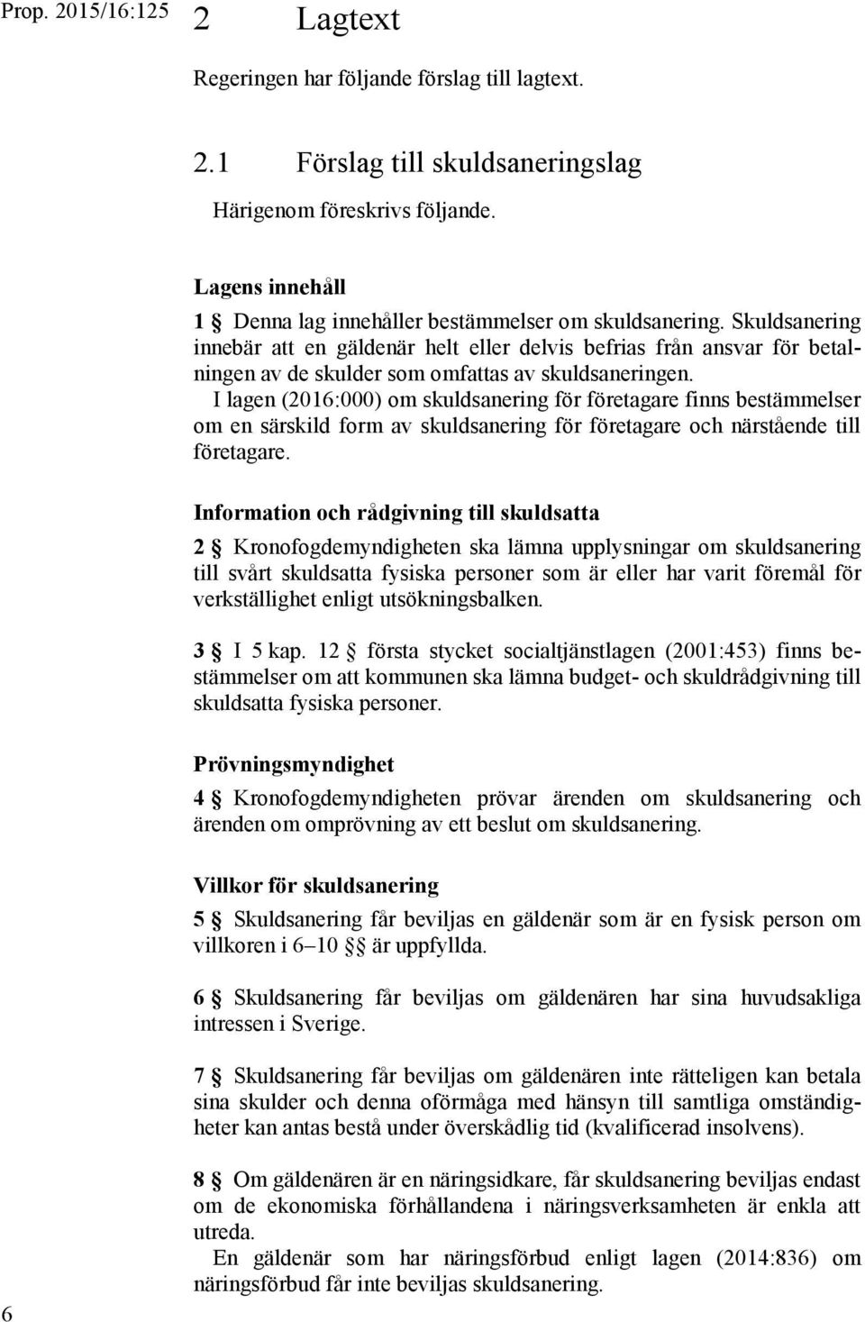 I lagen (2016:000) om skuldsanering för företagare finns bestämmelser om en särskild form av skuldsanering för företagare och närstående till företagare.