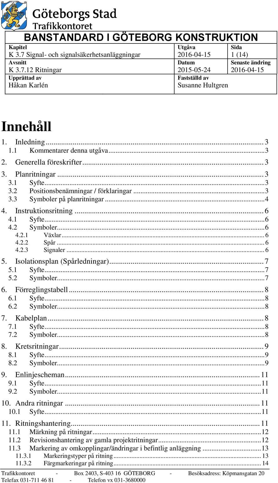 Instruktionsritning... 6 4.1 Syfte... 6 4.2 er... 6 4.2.1 Växlar... 6 4.2.2 Spår... 6 4.2.3 Signaler... 6 5. Isolationsplan (Spårledningar)... 7 5.1 Syfte... 7 5.2 er... 7 6. Förreglingstabell... 8 6.