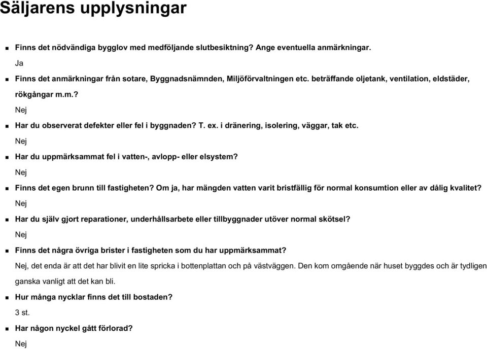 Nej Har du uppmärksammat fel i vatten-, avlopp- eller elsystem? Nej Finns det egen brunn till fastigheten? Om ja, har mängden vatten varit bristfällig för normal konsumtion eller av dålig kvalitet?