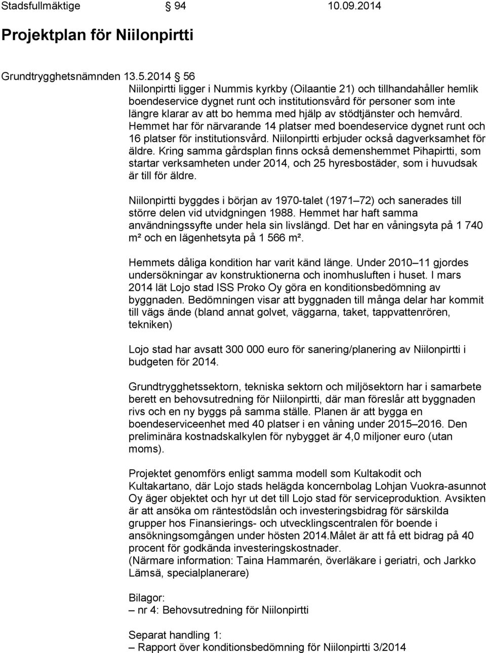 stödtjänster och hemvård. Hemmet har för närvarande 14 platser med boendeservice dygnet runt och 16 platser för institutionsvård. Niilonpirtti erbjuder också dagverksamhet för äldre.