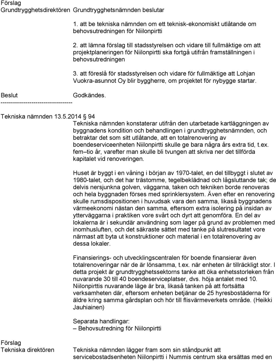 att föreslå för stadsstyrelsen och vidare för fullmäktige att Lohjan Vuokra-asunnot Oy blir byggherre, om projektet för nybygge startar. Tekniska nämnden 13.5.