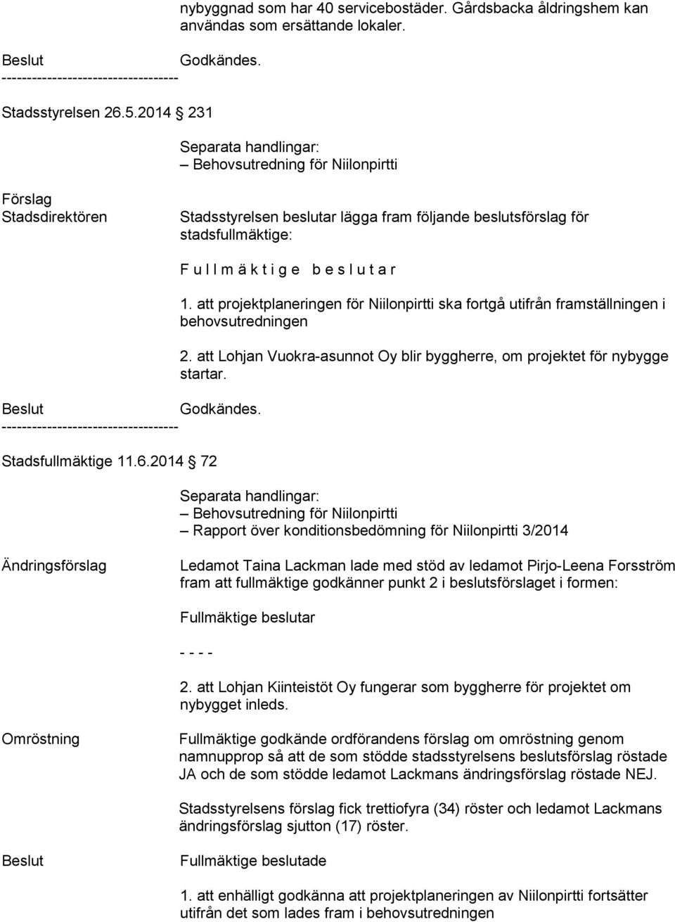 2014 72 F u l l m ä k t i g e b e s l u t a r 1. att projektplaneringen för Niilonpirtti ska fortgå utifrån framställningen i behovsutredningen 2.