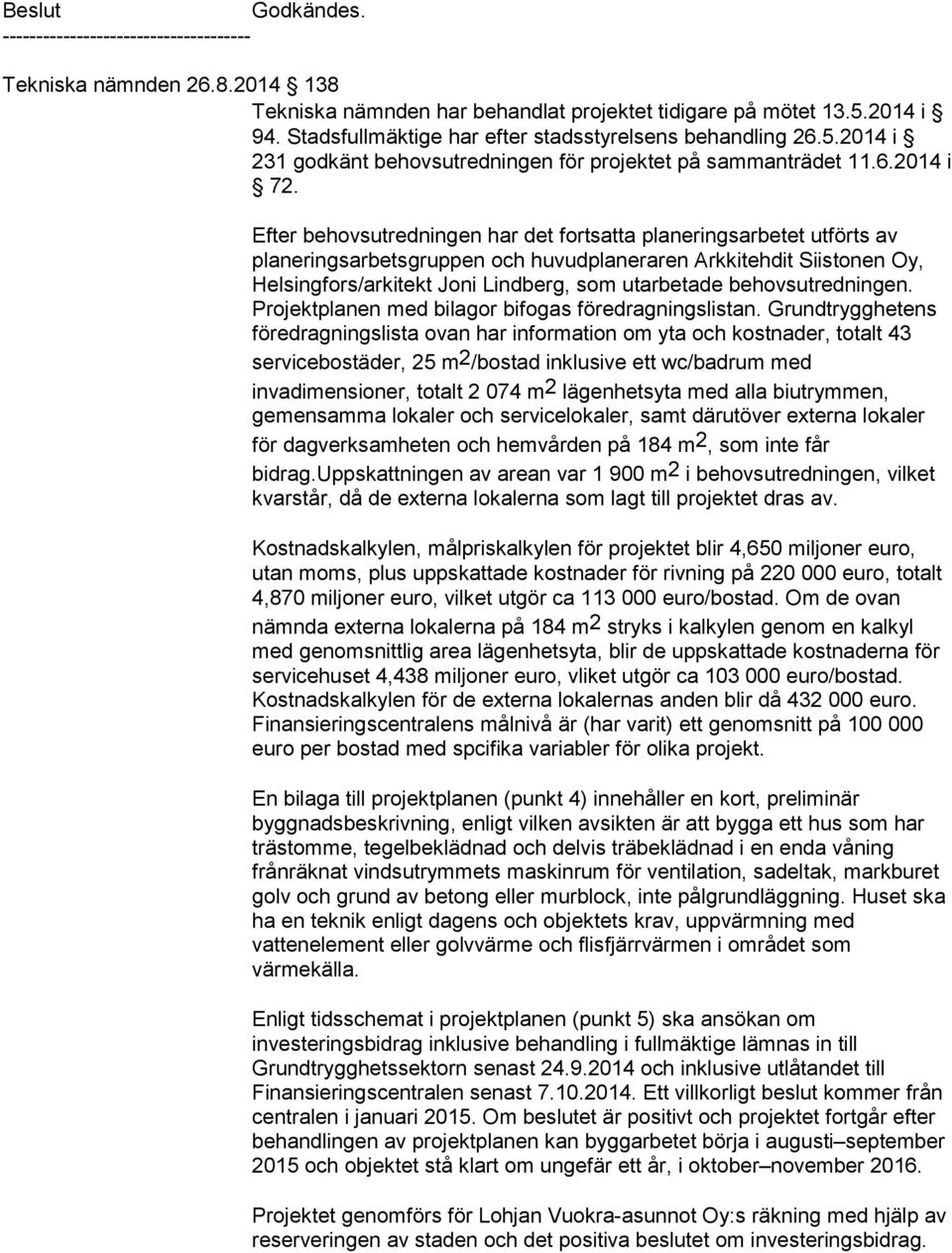 Efter behovsutredningen har det fortsatta planeringsarbetet utförts av planeringsarbetsgruppen och huvudplaneraren Arkkitehdit Siistonen Oy, Helsingfors/arkitekt Joni Lindberg, som utarbetade