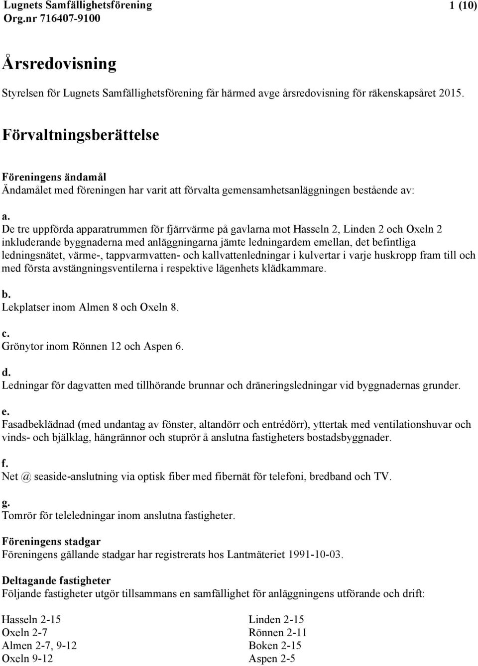 De tre uppförda apparatrummen för fjärrvärme på gavlarna mot Hasseln 2, Linden 2 och Oxeln 2 inkluderande byggnaderna med anläggningarna jämte ledningardem emellan, det befintliga ledningsnätet,