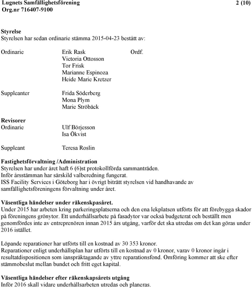 Fastighetsförvaltning /Administration Styrelsen har under året haft 6 (6)st protokollförda sammanträden. Inför årsstämman har särskild valberedning fungerat.