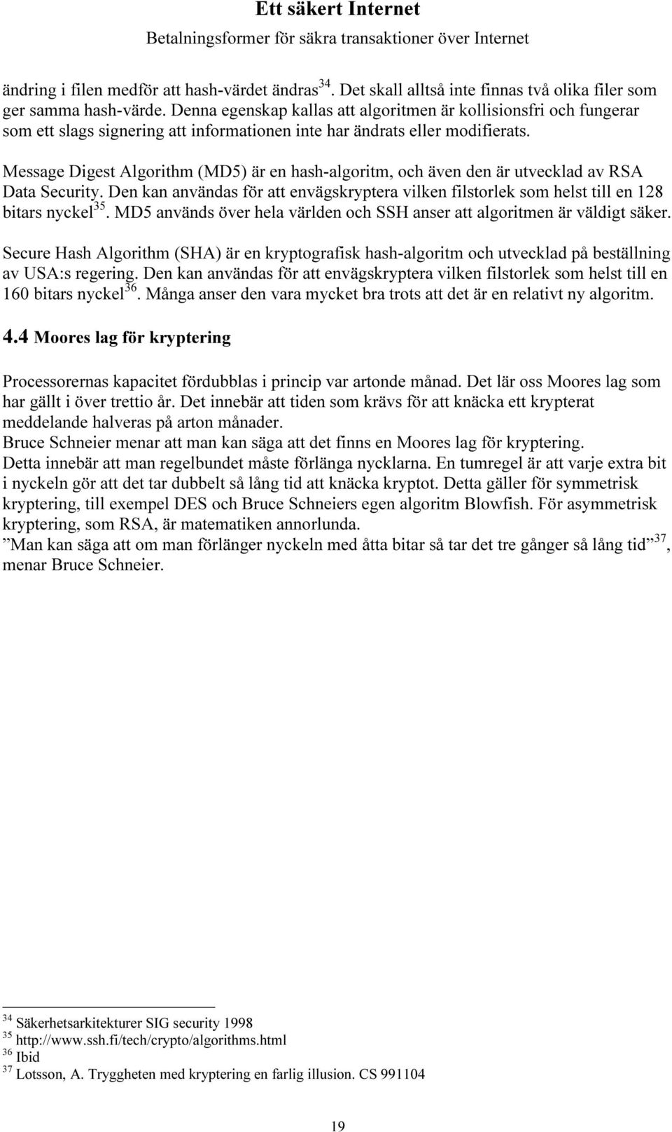 Message Digest Algorithm (MD5) är en hash-algoritm, och även den är utvecklad av RSA Data Security. Den kan användas för att envägskryptera vilken filstorlek som helst till en 128 bitars nyckel 35.