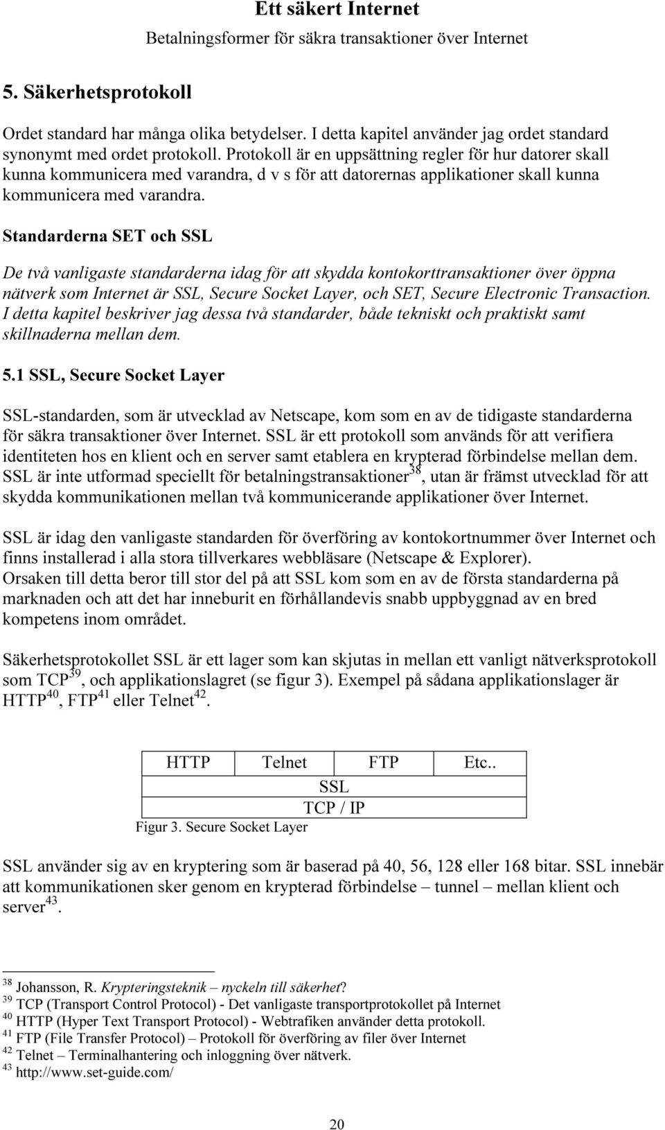 Standarderna SET och SSL De två vanligaste standarderna idag för att skydda kontokorttransaktioner över öppna nätverk som Internet är SSL, Secure Socket Layer, och SET, Secure Electronic Transaction.