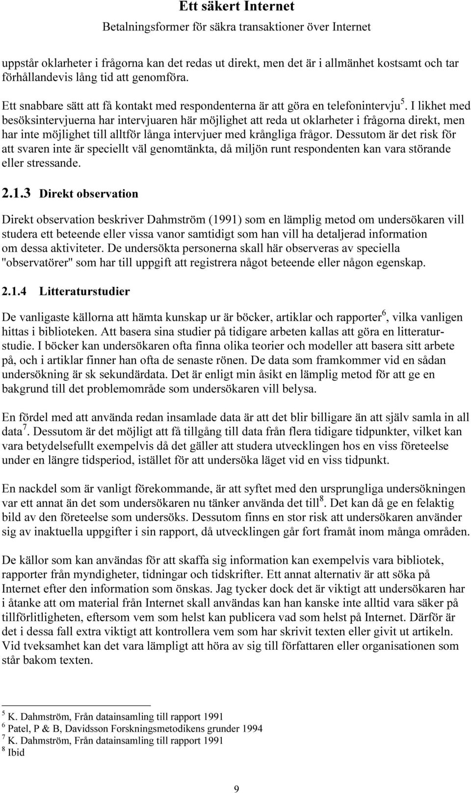 I likhet med besöksintervjuerna har intervjuaren här möjlighet att reda ut oklarheter i frågorna direkt, men har inte möjlighet till alltför långa intervjuer med krångliga frågor.