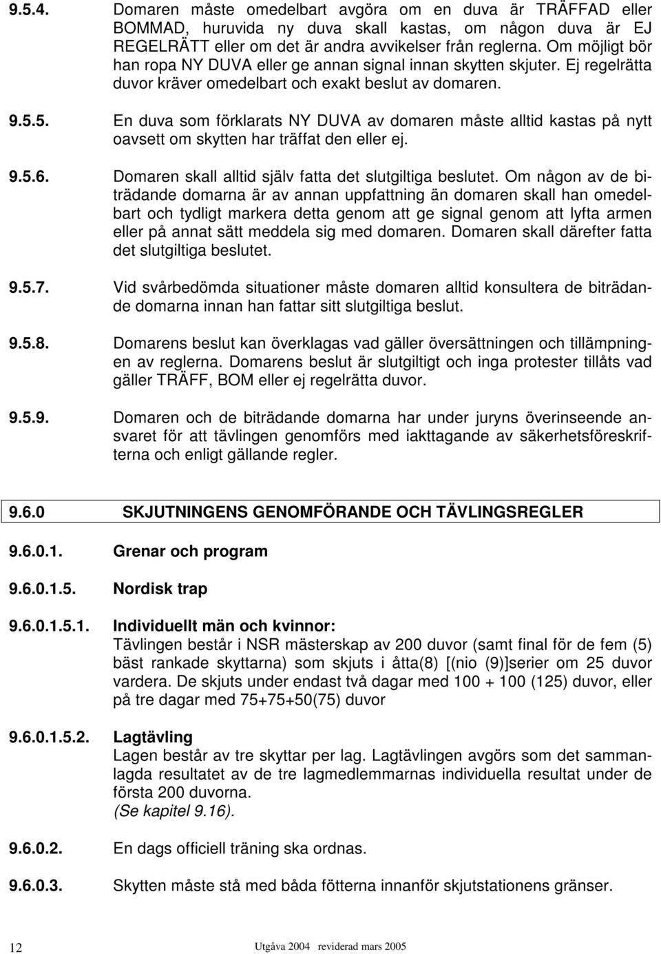 5. En duva som förklarats NY DUVA av domaren måste alltid kastas på nytt oavsett om skytten har träffat den eller ej. 9.5.6. Domaren skall alltid själv fatta det slutgiltiga beslutet.