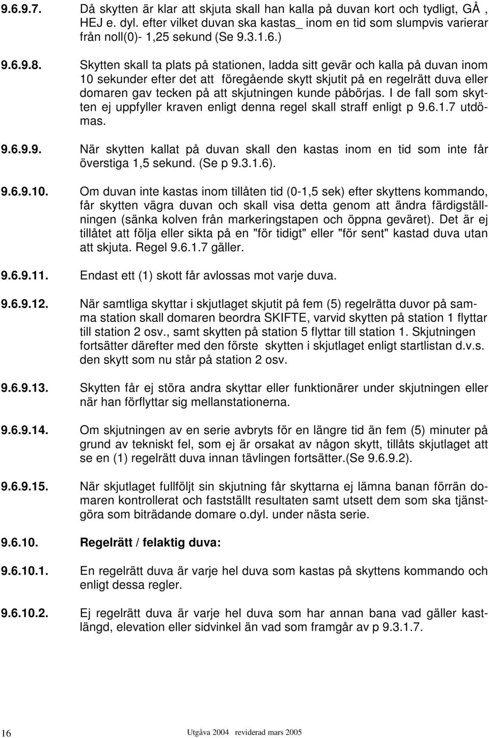 Skytten skall ta plats på stationen, ladda sitt gevär och kalla på duvan inom 10 sekunder efter det att föregående skytt skjutit på en regelrätt duva eller domaren gav tecken på att skjutningen kunde