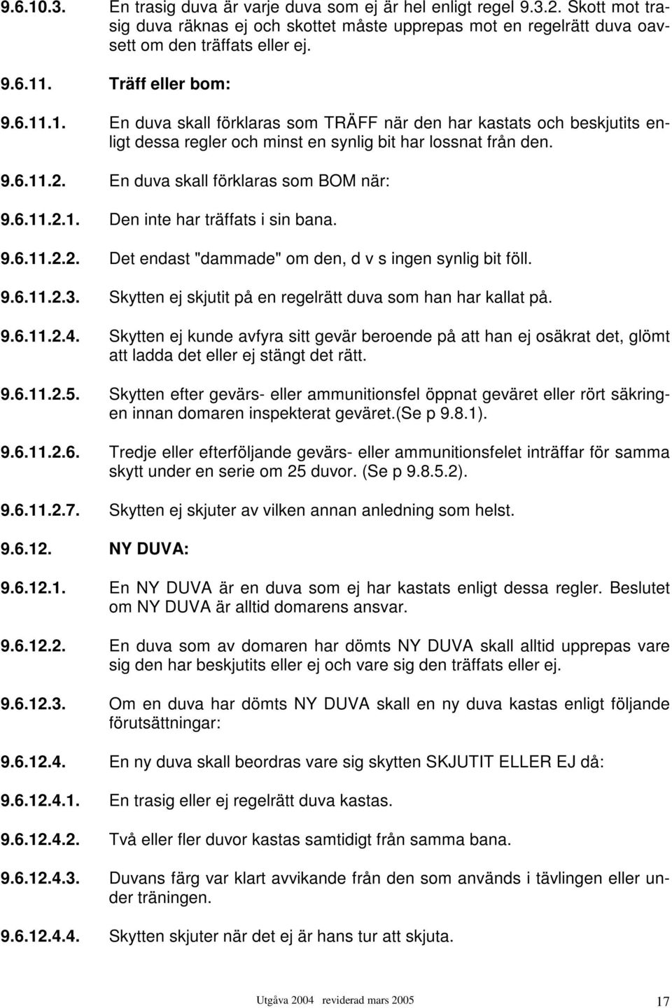 En duva skall förklaras som BOM när: 9.6.11.2.1. Den inte har träffats i sin bana. 9.6.11.2.2. Det endast "dammade" om den, d v s ingen synlig bit föll. 9.6.11.2.3.
