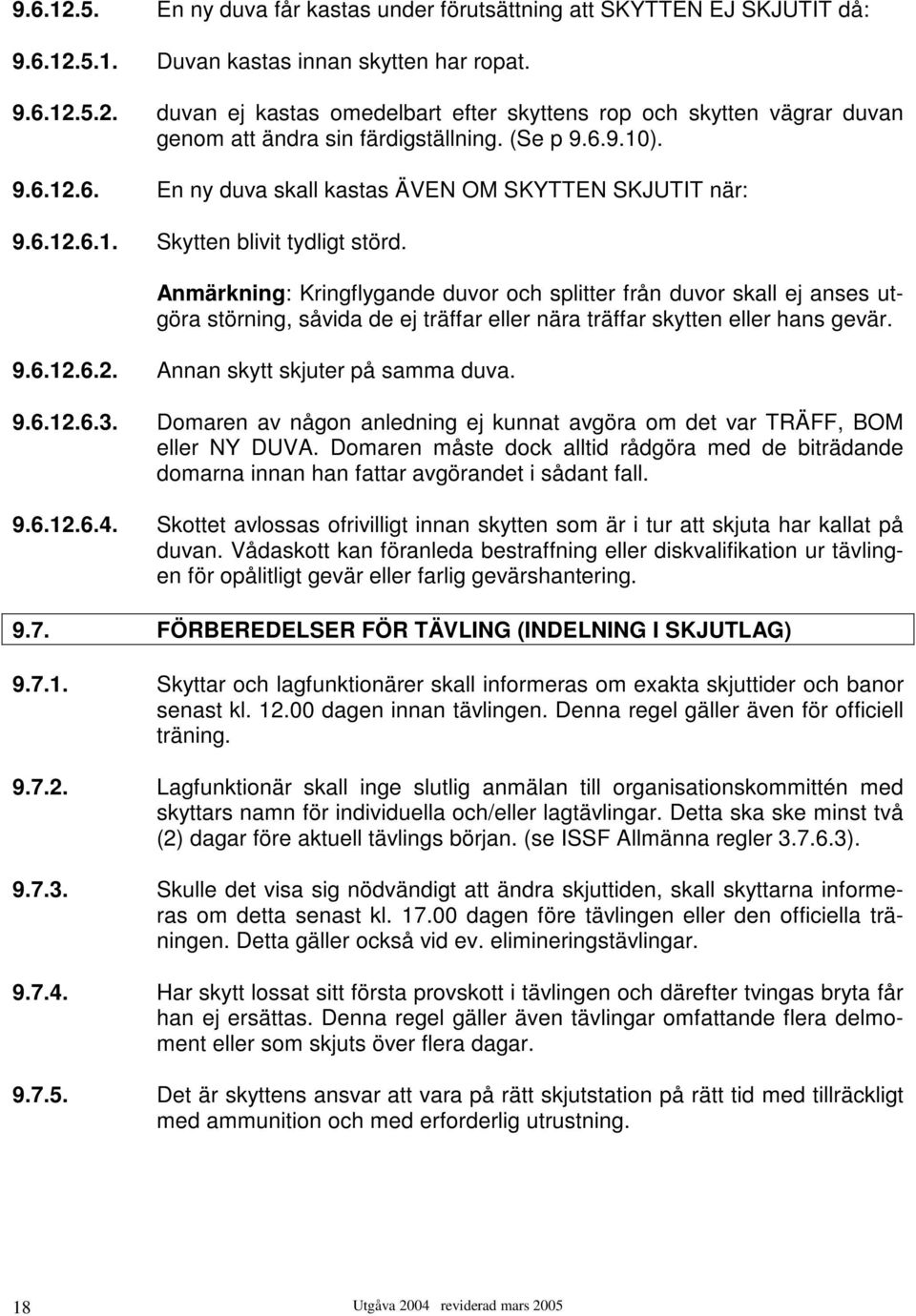 Anmärkning: Kringflygande duvor och splitter från duvor skall ej anses utgöra störning, såvida de ej träffar eller nära träffar skytten eller hans gevär. 9.6.12.6.2. Annan skytt skjuter på samma duva.