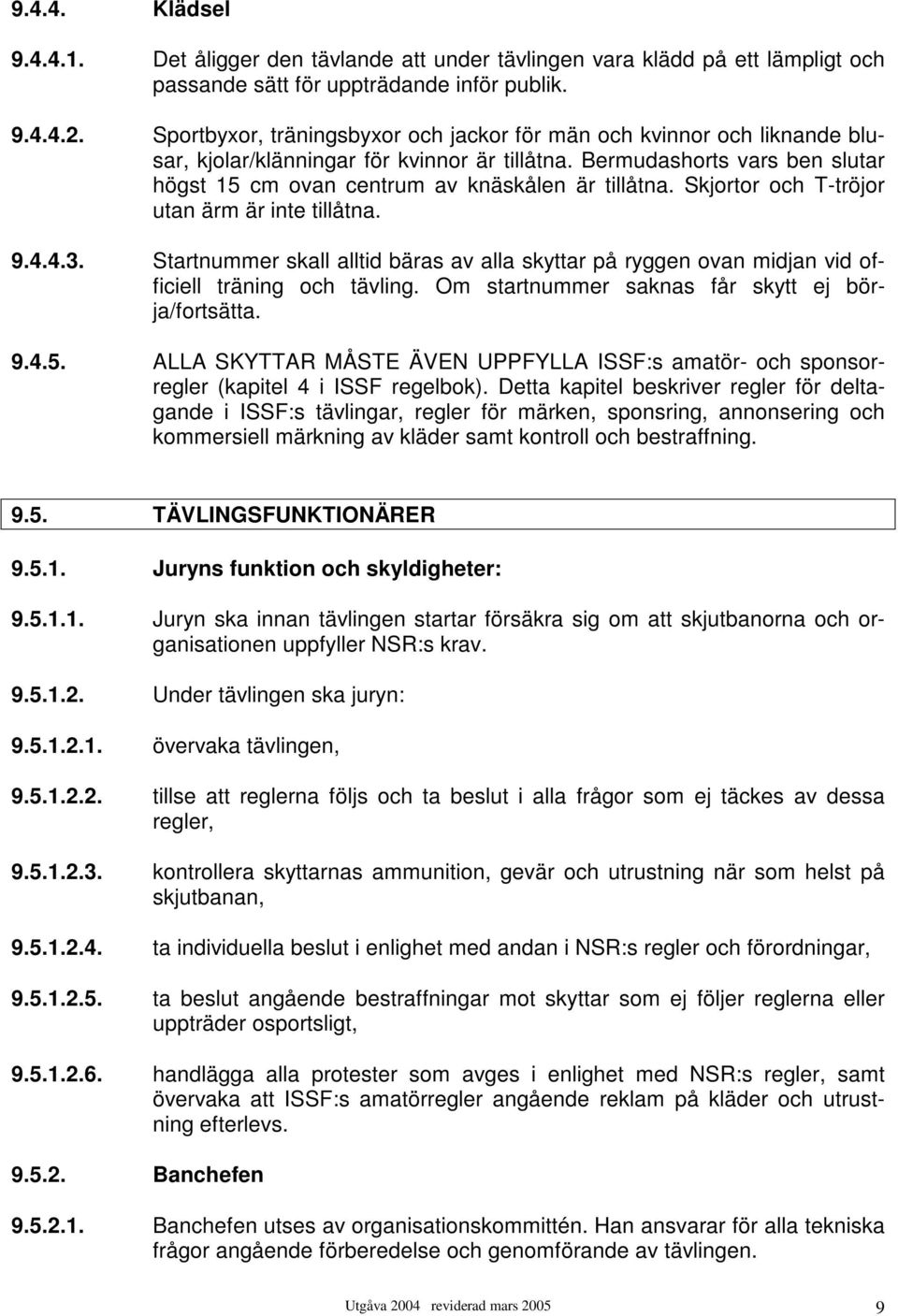 Bermudashorts vars ben slutar högst 15 cm ovan centrum av knäskålen är tillåtna. Skjortor och T-tröjor utan ärm är inte tillåtna. 9.4.4.3.