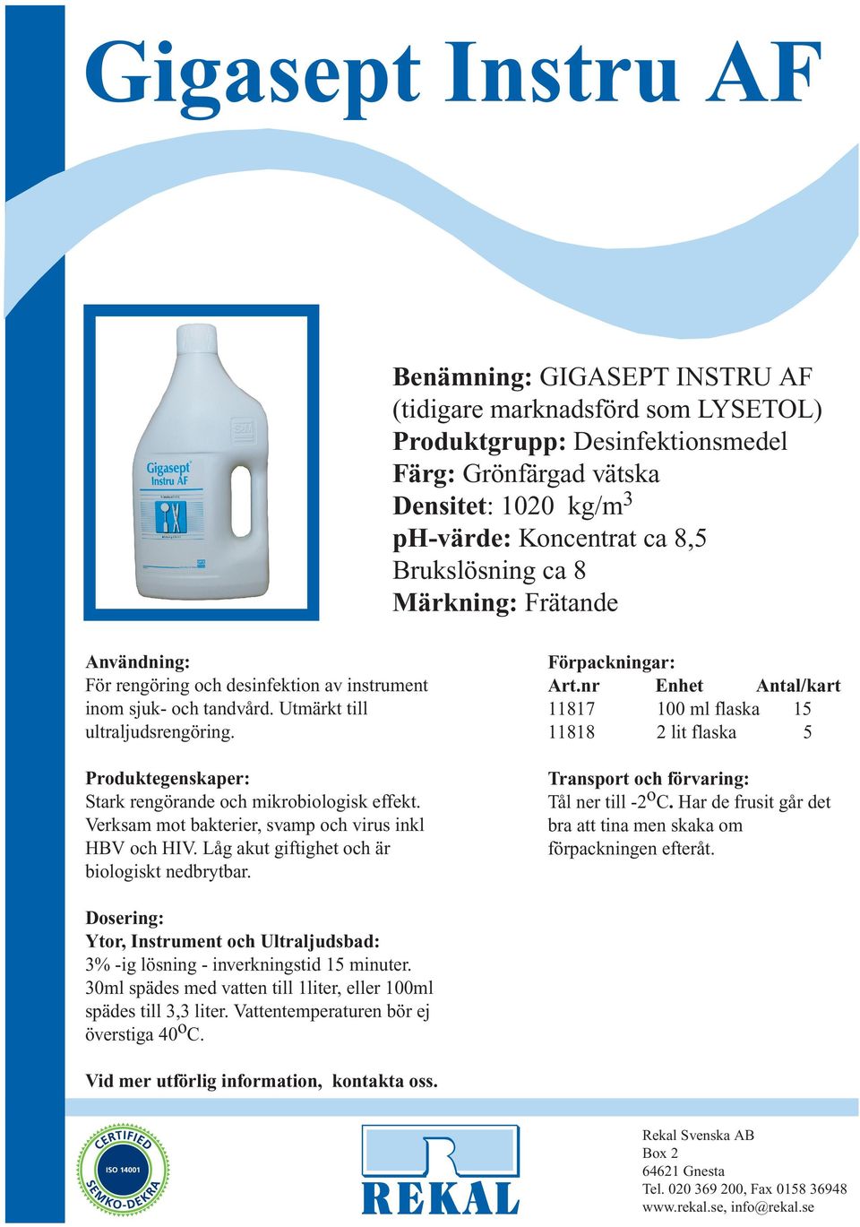 nr Enhet Antal/kart 11817 100 ml flaska 15 11818 2 lit flaska 5 Produktegenskaper: Stark rengörande och mikrobiologisk effekt. Verksam mot bakterier, svamp och virus inkl HBV och HIV.