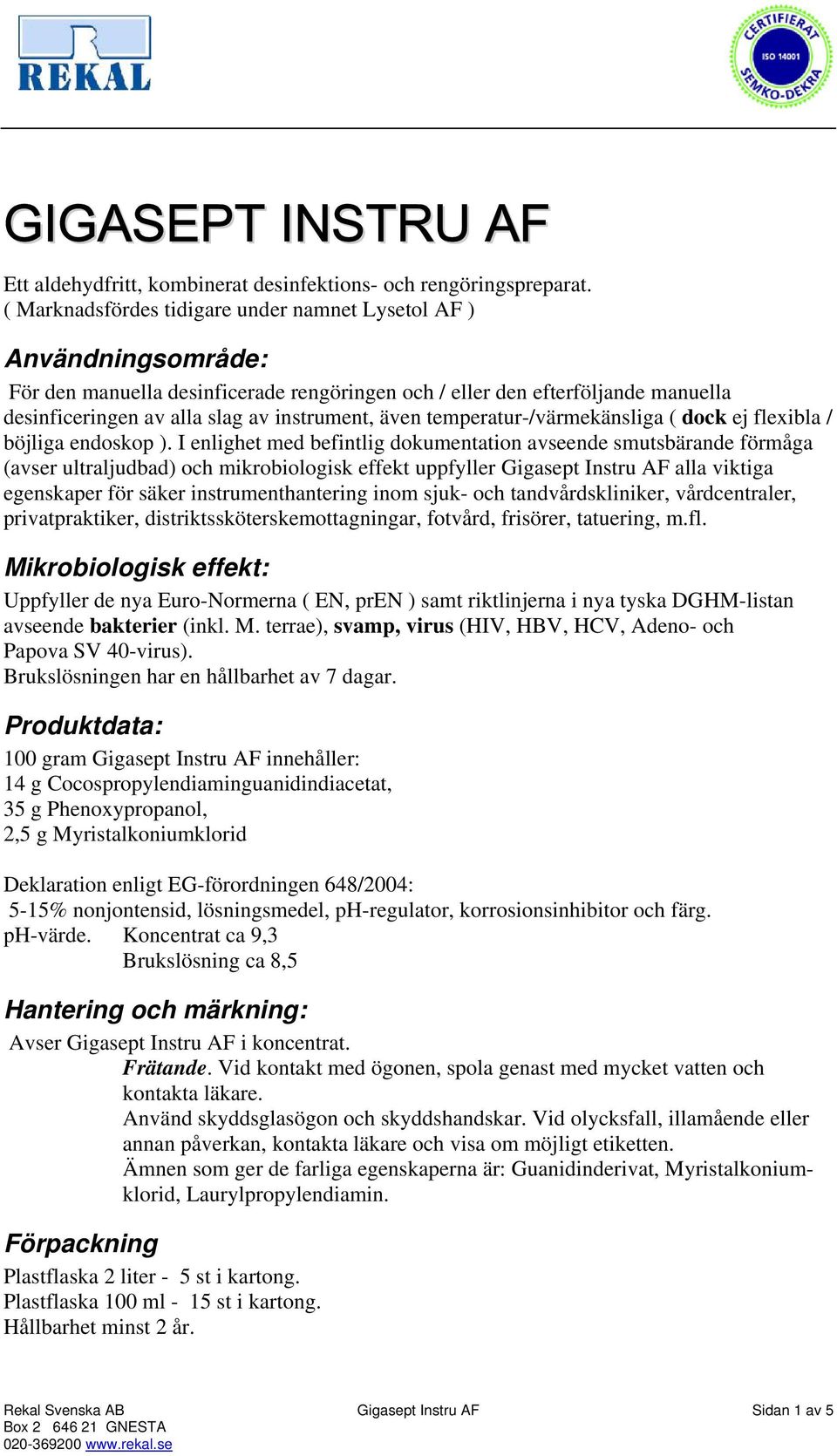 även temperatur-/värmekänsliga ( dock ej flexibla / böjliga endoskop ).