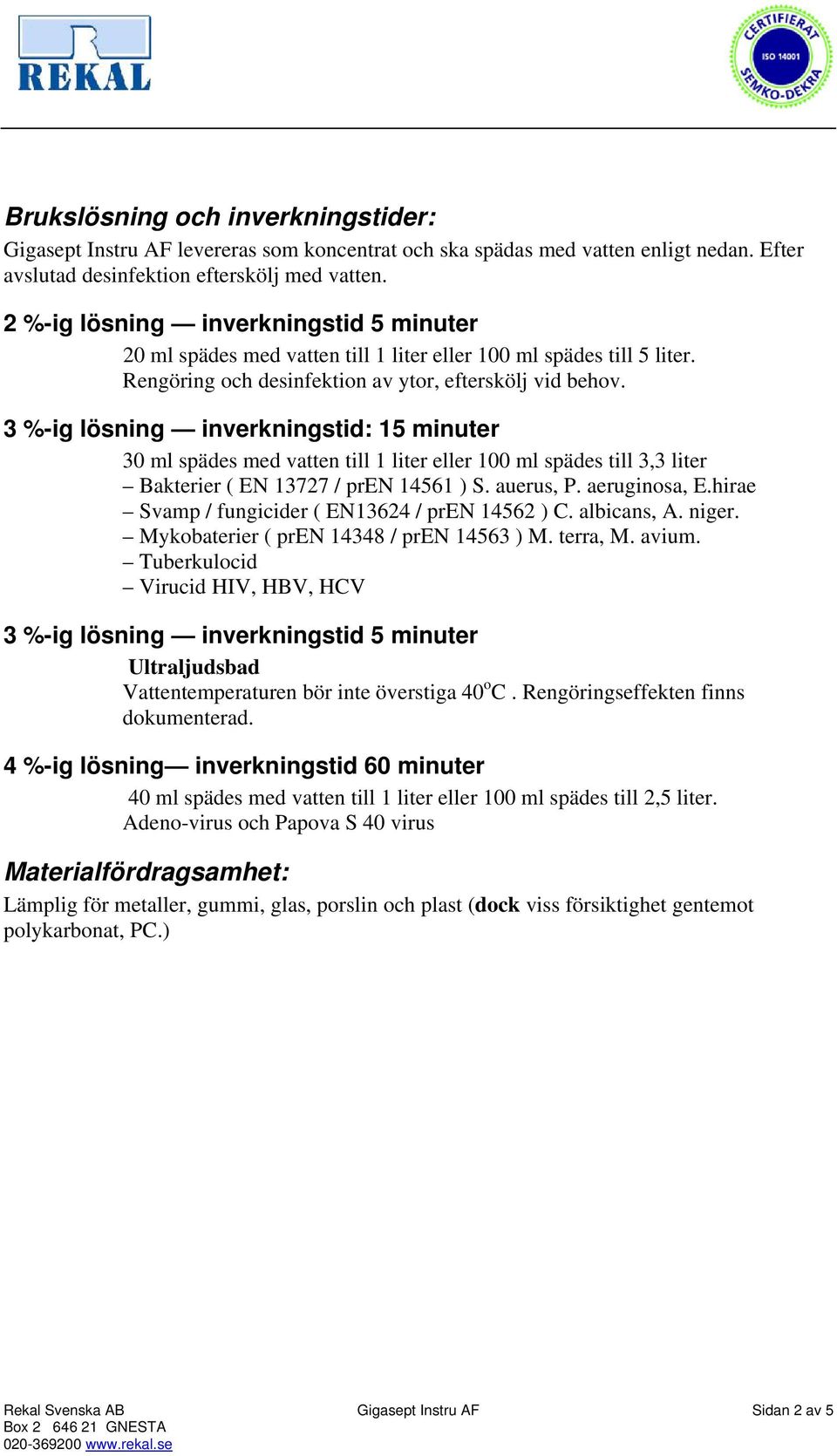 3 %-ig lösning inverkningstid: 15 minuter 30 ml spädes med vatten till 1 liter eller 100 ml spädes till 3,3 liter Bakterier ( EN 13727 / pren 14561 ) S. auerus, P. aeruginosa, E.