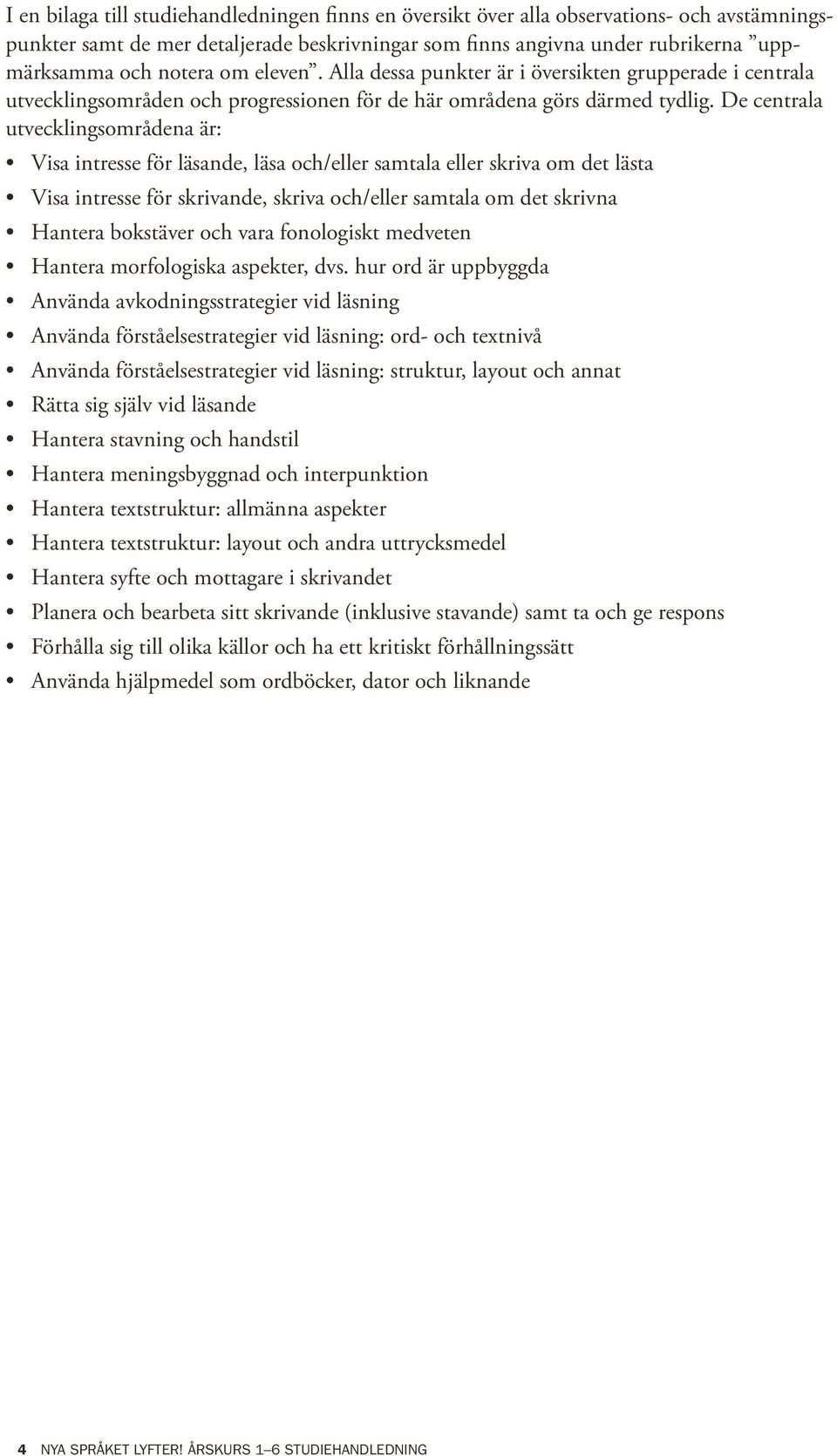 De centrala utvecklingsområdena är: Visa intresse för läsande, läsa och/eller samtala eller skriva om det lästa Visa intresse för skrivande, skriva och/eller samtala om det skrivna Hantera bokstäver