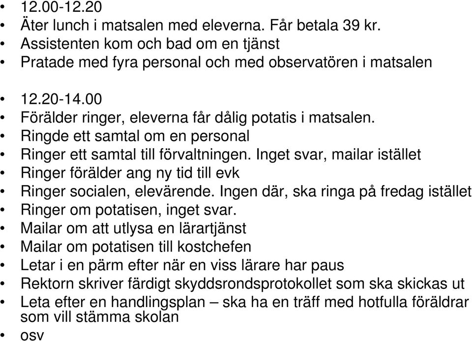 Inget svar, mailar istället Ringer förälder ang ny tid till evk Ringer socialen, elevärende. Ingen där, ska ringa på fredag istället Ringer om potatisen, inget svar.