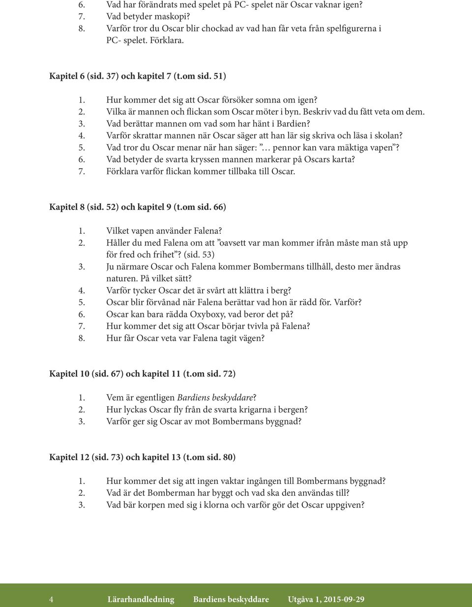 4. Varför skrattar mannen när Oscar säger att han lär sig skriva och läsa i skolan? 5. Vad tror du Oscar menar när han säger: pennor kan vara mäktiga vapen? 6.