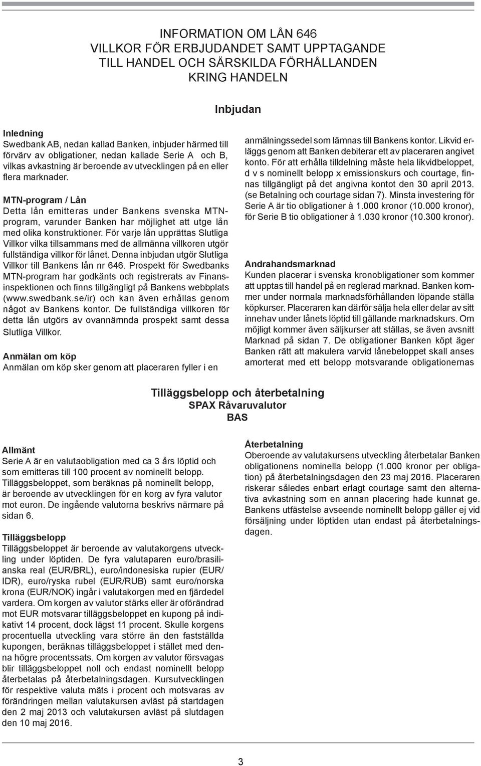 MTN-program / Lån Detta lån emitteras under Bankens svenska MTNprogram, varunder Banken har möjlighet att utge lån med olika konstruktioner.