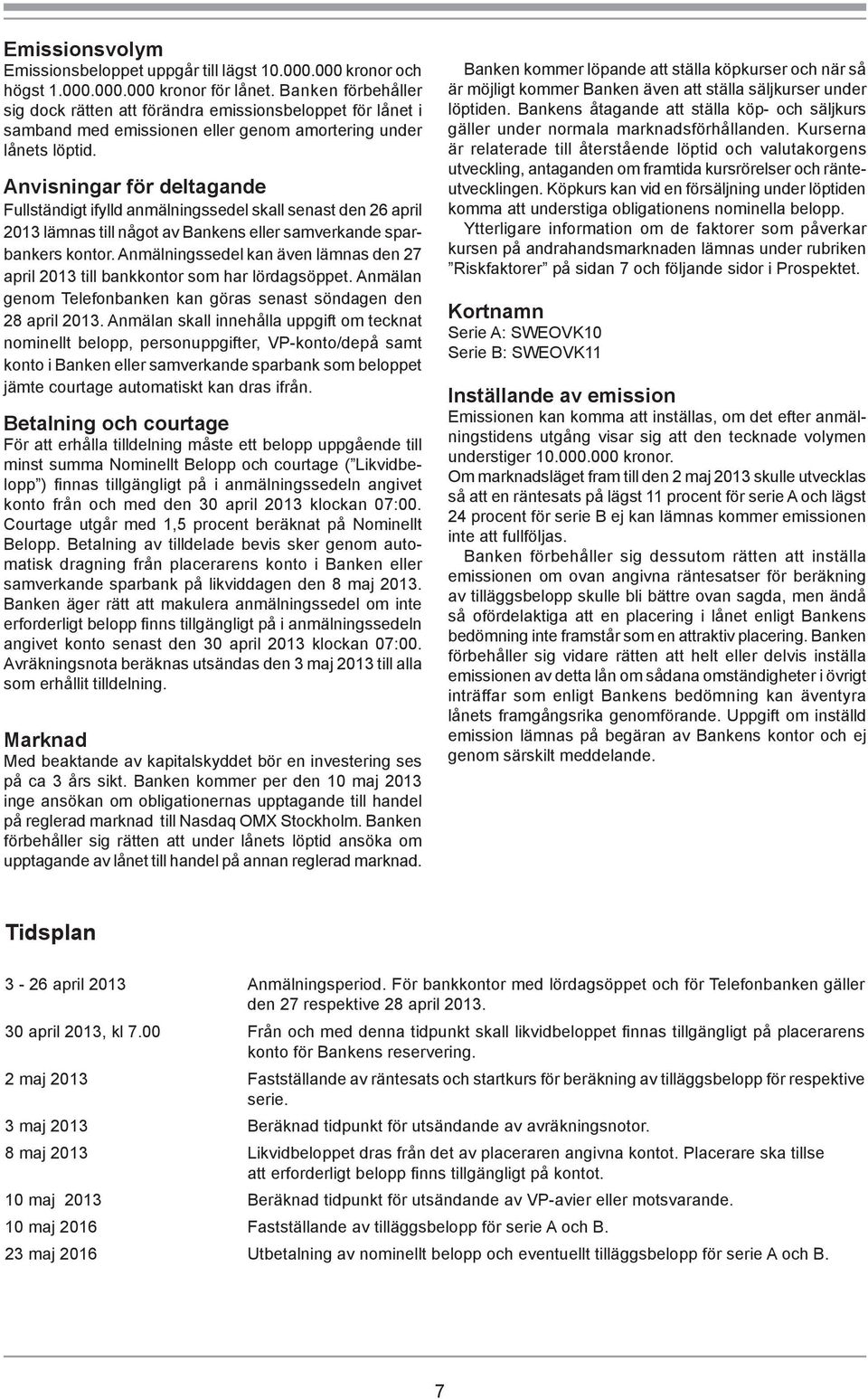 Anvisningar för deltagande Fullständigt ifylld anmälningssedel skall senast den 26 april 2013 lämnas till något av Bankens eller samverkande sparbankers kontor.