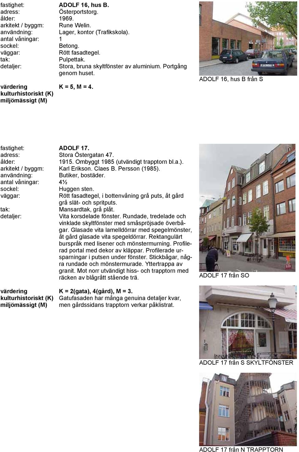 användning: Butiker, bostäder. antal våningar: 4½ Huggen sten. Rött fasadtegel, i bottenvåning grå puts, åt gård grå slät- och spritputs. Mansardtak, grå plåt. Vita korsdelade fönster.