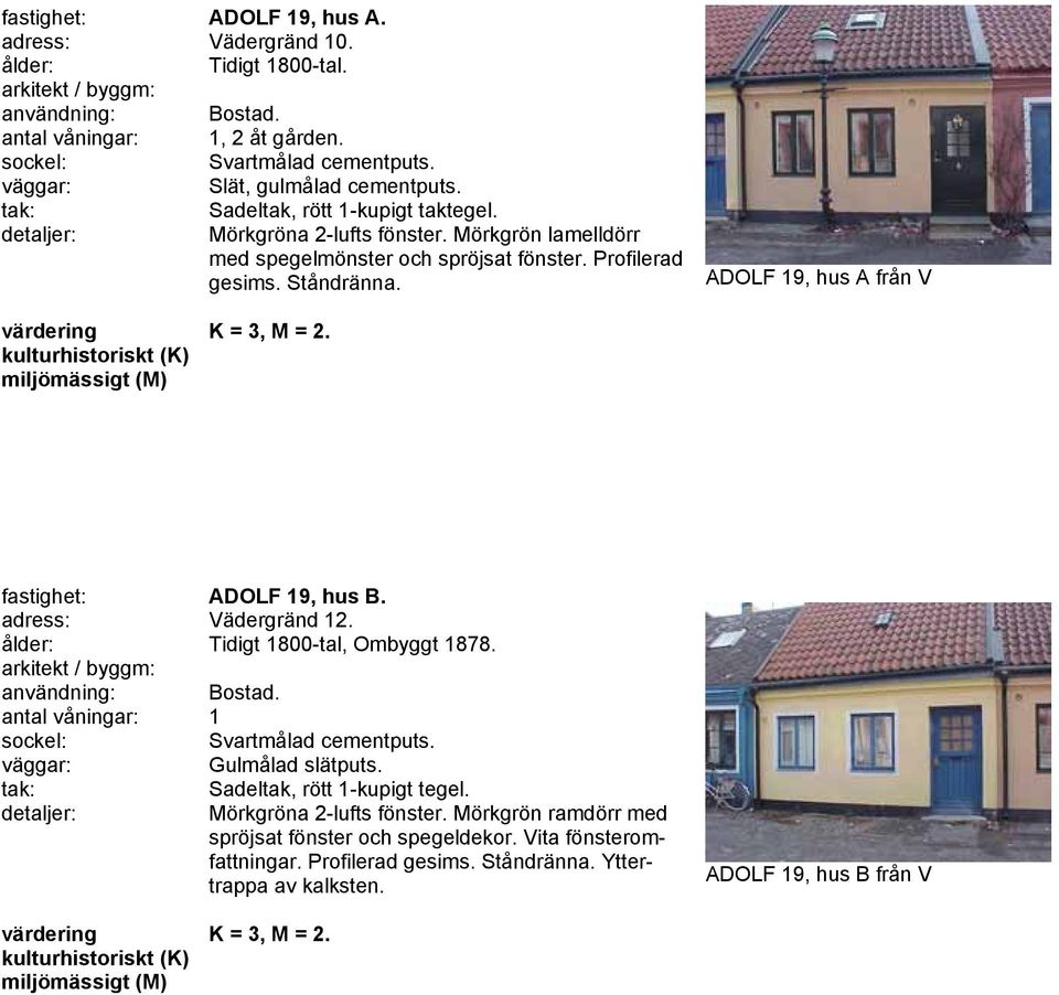 ADOLF 19, hus A från V fastighet: ADOLF 19, hus B. adress: Vädergränd 12. Tidigt 1800-tal, Ombyggt 1878. användning: Bostad. Svartmålad cementputs. Gulmålad slätputs.