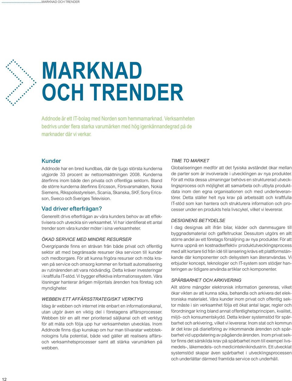 Bland de större kunderna återfinns Ericsson, Försvarsmakten, Nokia Siemens, Rikspolisstyrelsen, Scania, Skanska, SKF, Sony Ericsson, Sweco och Sveriges Television. Vad driver efterfrågan?