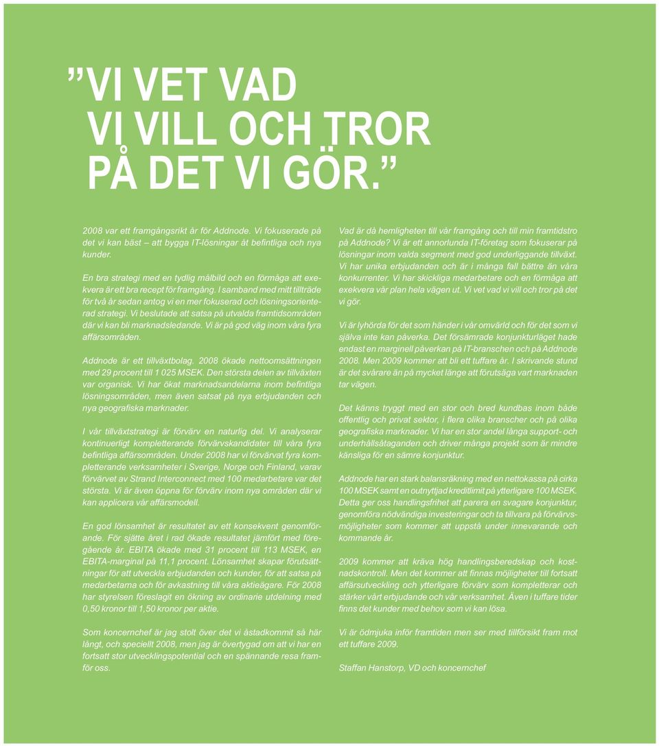 I samband med mitt tillträde för två år sedan antog vi en mer fokuserad och lösningsorienterad strategi. Vi beslutade att satsa på utvalda framtidsområden där vi kan bli marknadsledande.