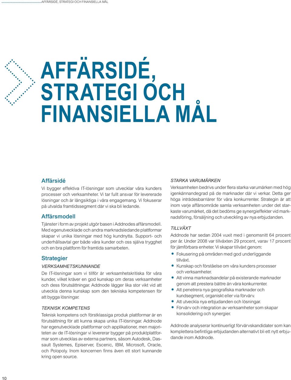 Affärsmodell Tjänster i form av projekt utgör basen i Addnodes affärsmodell. Med egenutvecklade och andra marknadsledande plattformar skapar vi unika lösningar med hög kundnytta.
