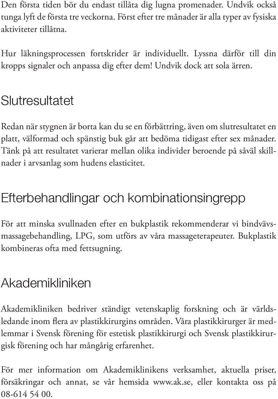 Slutresultatet Redan när stygnen är borta kan du se en förbättring, även om slutresultatet en platt, välformad och spänstig buk går att bedöma tidigast efter sex månader.